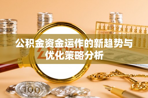 四平公积金资金运作的新趋势与优化策略分析