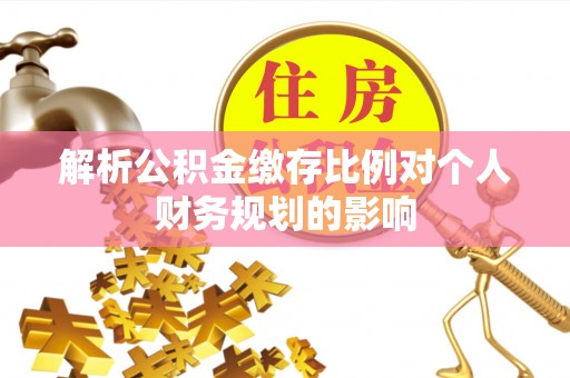 四平解析公积金缴存比例对个人财务规划的影响