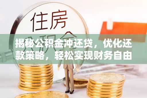 四平揭秘公积金冲还贷，优化还款策略，轻松实现财务自由