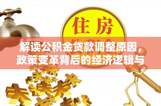 四平解读公积金贷款调整原因，政策变革背后的经济逻辑与民生影响